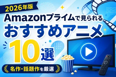 【2026年版】Amazonプライムで見られるおすすめアニメ10選！名作・話題作を厳選
