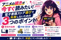 アニメの続きが今すぐ読みたい！電子書籍ストア選びで失敗しないための3つのポイント